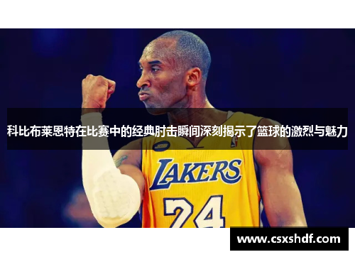 科比布莱恩特在比赛中的经典肘击瞬间深刻揭示了篮球的激烈与魅力