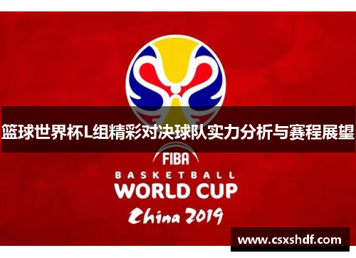 篮球世界杯L组精彩对决球队实力分析与赛程展望