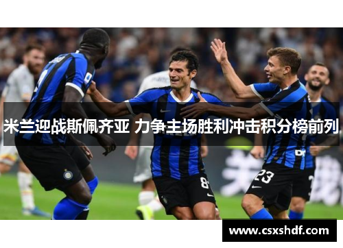 米兰迎战斯佩齐亚 力争主场胜利冲击积分榜前列 米兰迎战斯佩齐亚 力争主场胜利冲击积分榜前列