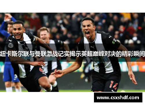 纽卡斯尔联与曼联激战记实揭示英超巅峰对决的精彩瞬间 纽卡斯尔联与曼联激战记实揭示英超巅峰对决的精彩瞬间
