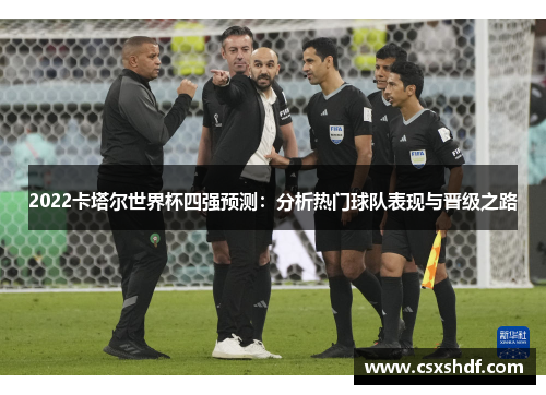 2022卡塔尔世界杯四强预测:分析热门球队表现与晋级之路 2022卡塔尔世界杯四强预测:分析热门球队表现与晋级之路