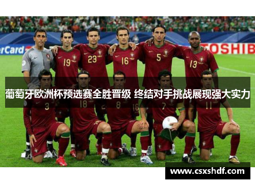 葡萄牙欧洲杯预选赛全胜晋级 终结对手挑战展现强大实力 葡萄牙欧洲杯预选赛全胜晋级 终结对手挑战展现强大实力