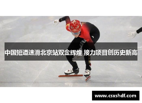 中国短道速滑北京站双金辉煌 接力项目创历史新高 中国短道速滑北京站双金辉煌 接力项目创历史新高