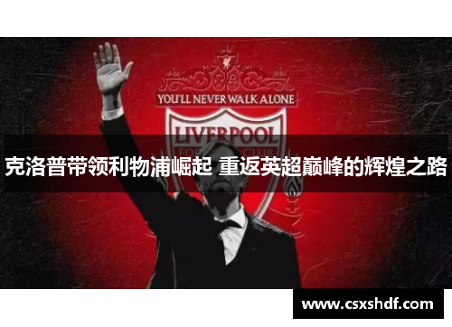 克洛普带领利物浦崛起 重返英超巅峰的辉煌之路 克洛普带领利物浦崛起 重返英超巅峰的辉煌之路