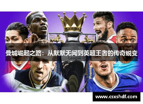 曼城崛起之路:从默默无闻到英超王者的传奇蜕变 曼城崛起之路:从默默无闻到英超王者的传奇蜕变