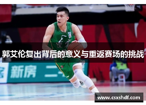 郭艾伦复出背后的意义与重返赛场的挑战 郭艾伦复出背后的意义与重返赛场的挑战