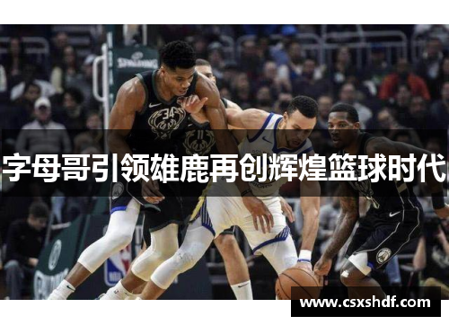 字母哥引领雄鹿再创辉煌篮球时代