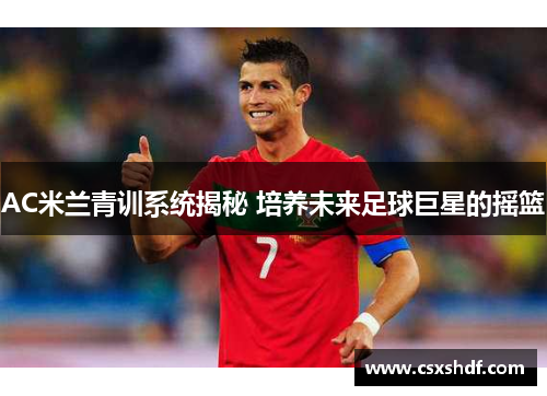 AC米兰青训系统揭秘 培养未来足球巨星的摇篮