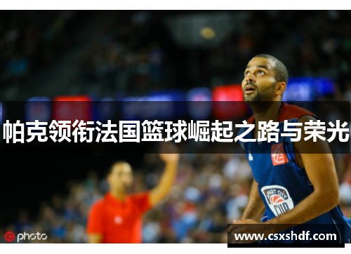 帕克领衔法国篮球崛起之路与荣光