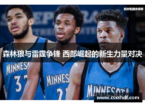 森林狼与雷霆争锋 西部崛起的新生力量对决 森林狼与雷霆争锋 西部崛起的新生力量对决