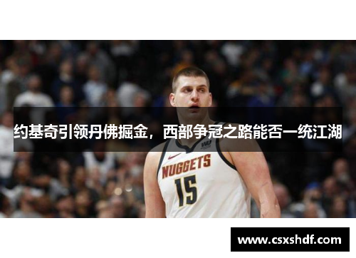 约基奇引领丹佛掘金,西部争冠之路能否一统江湖 约基奇引领丹佛掘金,西部争冠之路能否一统江湖