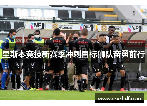 里斯本竞技新赛季冲刺目标狮队奋勇前行