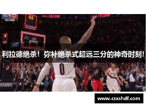 利拉德绝杀！弥补绝杀式超远三分的神奇时刻!