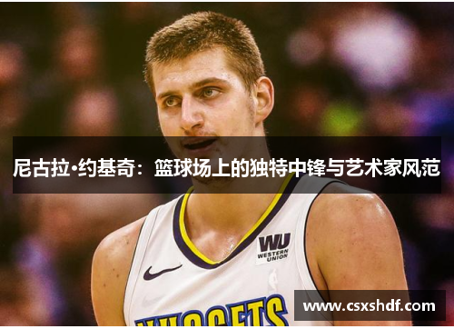 尼古拉·约基奇：篮球场上的独特中锋与艺术家风范