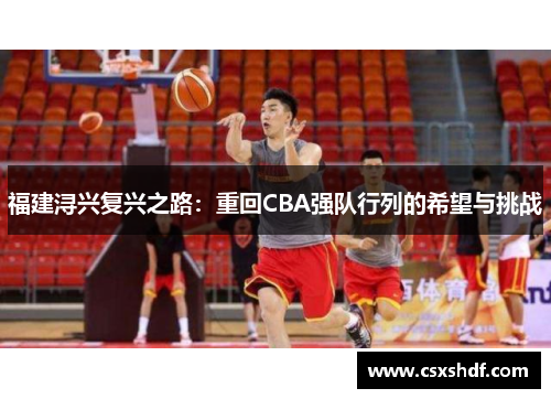 福建浔兴复兴之路：重回CBA强队行列的希望与挑战