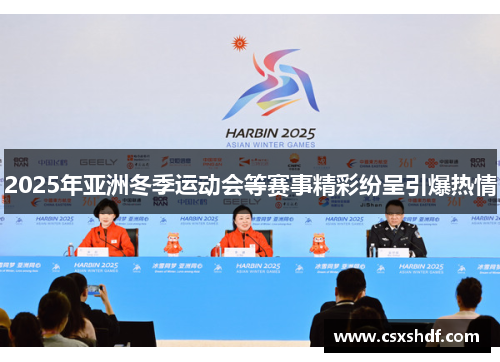 2025年亚洲冬季运动会等赛事精彩纷呈引爆热情