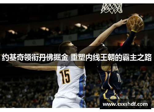 约基奇领衔丹佛掘金 重塑内线王朝的霸主之路