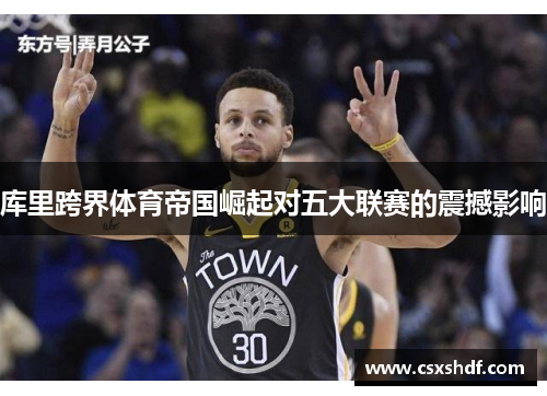 库里跨界体育帝国崛起对五大联赛的震撼影响