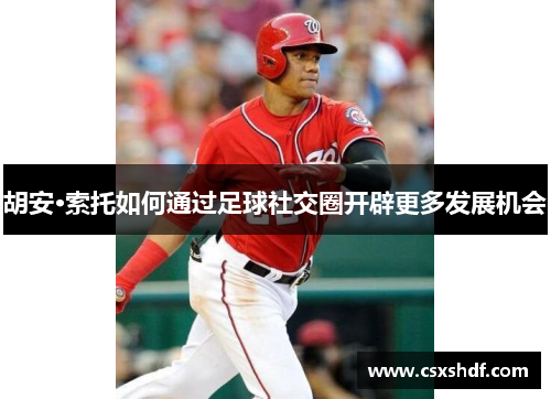 胡安·索托如何通过足球社交圈开辟更多发展机会 胡安·索托如何通过足球社交圈开辟更多发展机会