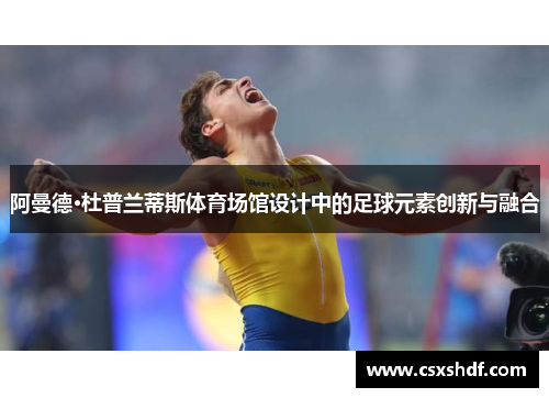 阿曼德·杜普兰蒂斯体育场馆设计中的足球元素创新与融合