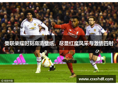 曼联荣耀时刻高清壁纸,尽显红魔风采与激情四射 曼联荣耀时刻高清壁纸,尽显红魔风采与激情四射