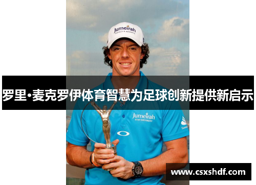 罗里·麦克罗伊体育智慧为足球创新提供新启示 罗里·麦克罗伊体育智慧为足球创新提供新启示