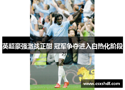 英超豪强激战正酣 冠军争夺进入白热化阶段 英超豪强激战正酣 冠军争夺进入白热化阶段