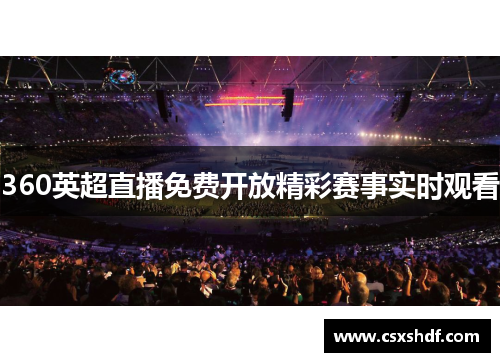 360英超直播免费开放精彩赛事实时观看