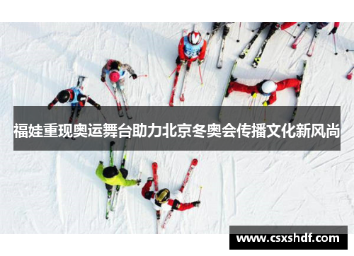 福娃重现奥运舞台助力北京冬奥会传播文化新风尚